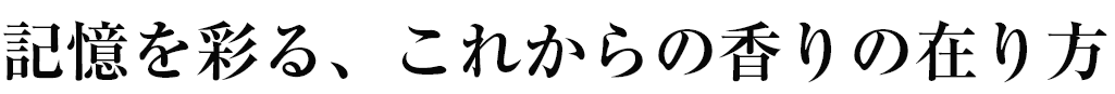 記憶を彩る、これからの香りの在り方