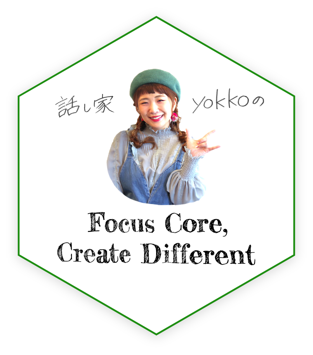 話し家yokkoのFocus Core,Create Different