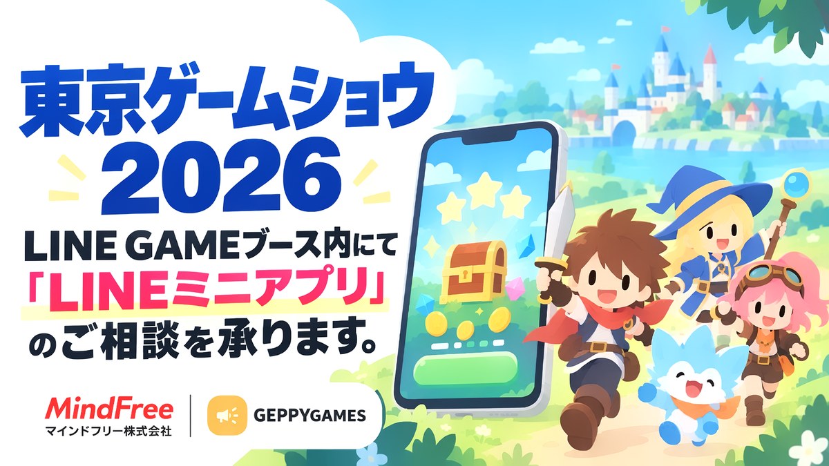 東京ゲームショウ2026 LINE GAMEブース内にてゲームを活用した「LINEミニアプリ」のご相談を承ります｜マインドフリー株式会社 GEPPY GAMES